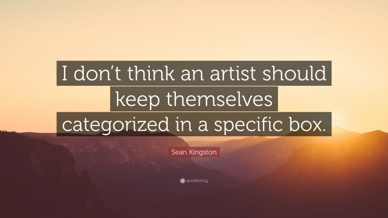 Sean Kingston Quote: “I don’t think an artist should keep themselves categorized in a specific box.”