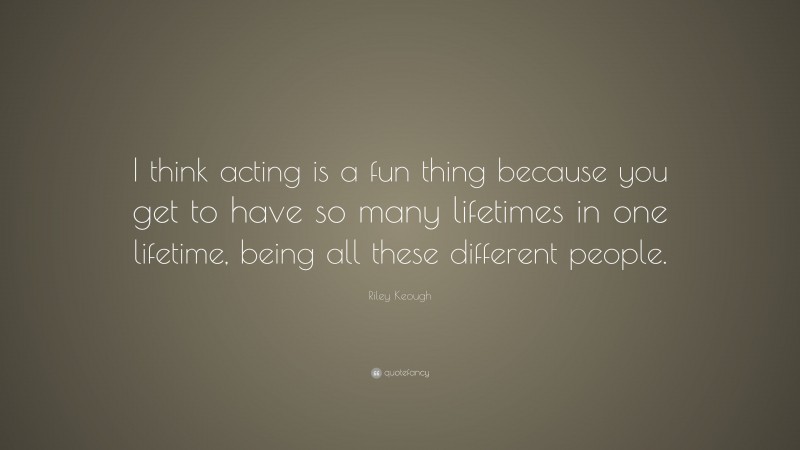 Riley Keough Quote: “I think acting is a fun thing because you get to have so many lifetimes in one lifetime, being all these different people.”