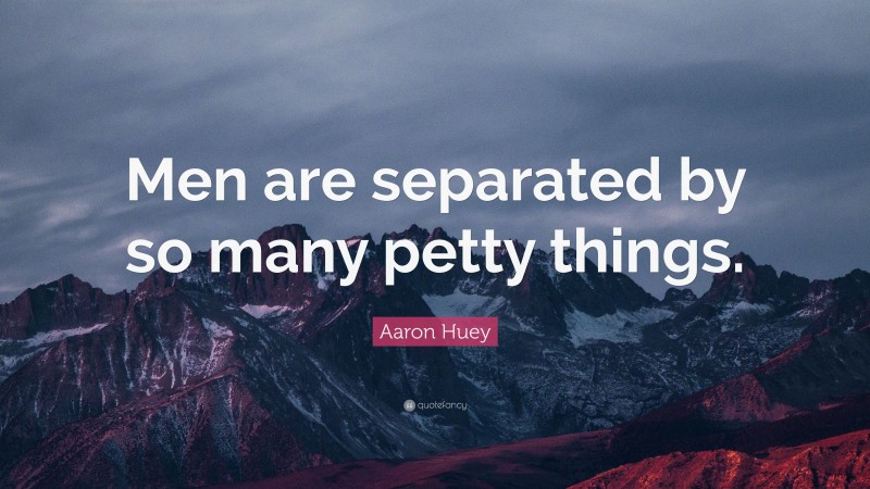 Aaron Huey Quote: “Men are separated by so many petty things.”