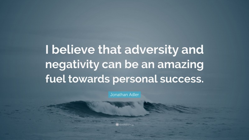 Jonathan Adler Quote: “I believe that adversity and negativity can be an amazing fuel towards personal success.”