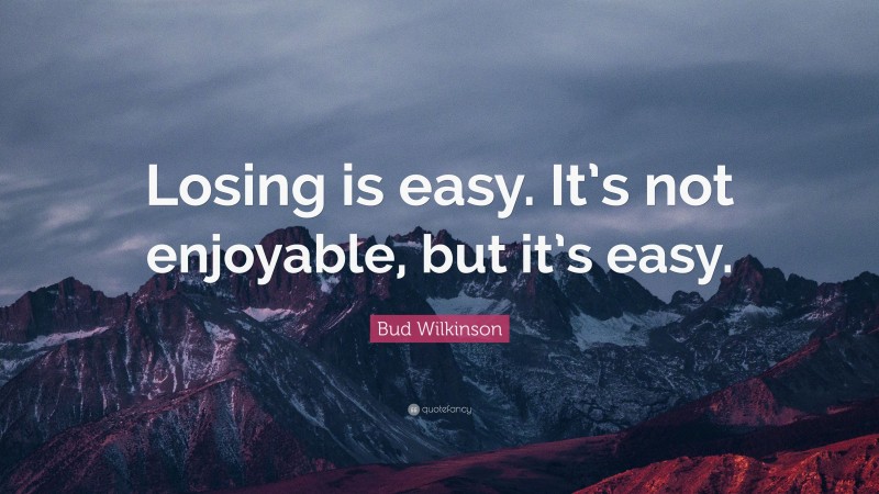 Bud Wilkinson Quote: “Losing is easy. It’s not enjoyable, but it’s easy.”
