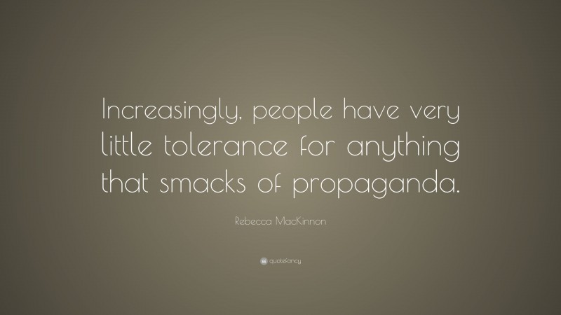 Rebecca MacKinnon Quote: “Increasingly, people have very little tolerance for anything that smacks of propaganda.”