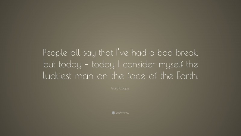 Gary Cooper Quote: “People all say that I’ve had a bad break, but today – today I consider myself the luckiest man on the face of the Earth.”