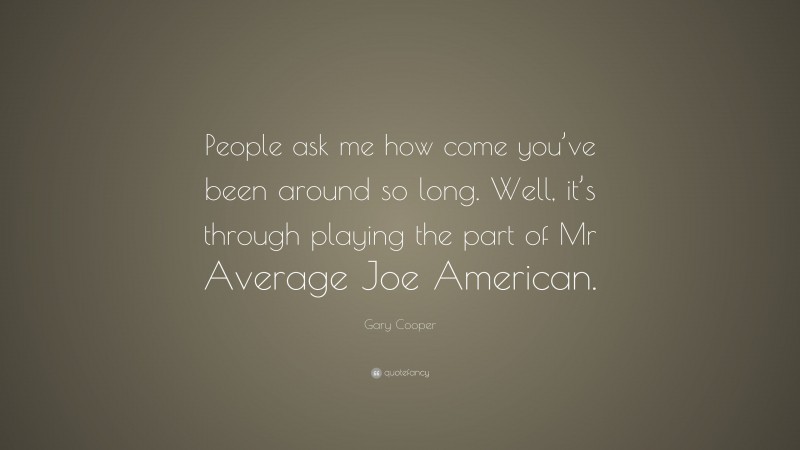 Gary Cooper Quote: “People ask me how come you’ve been around so long. Well, it’s through playing the part of Mr Average Joe American.”