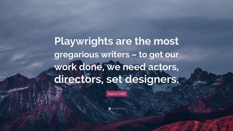 Katori Hall Quote: “Playwrights are the most gregarious writers – to get our work done, we need actors, directors, set designers.”