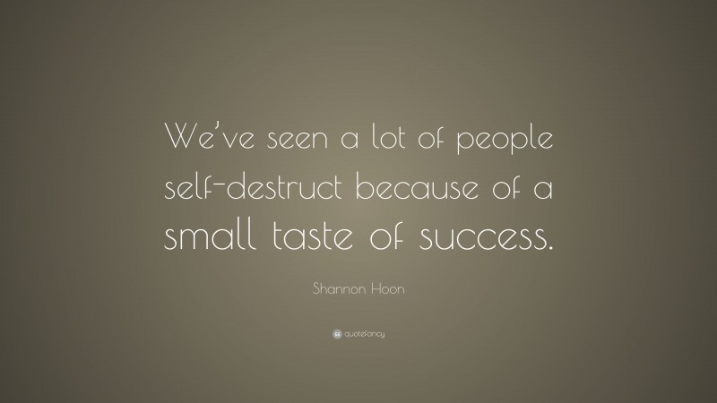 Shannon Hoon Quote: “We’ve seen a lot of people self-destruct because of a small taste of success.”