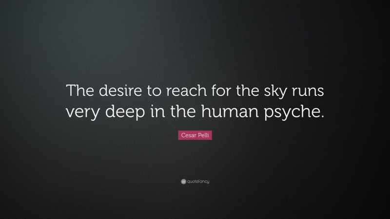 Cesar Pelli Quote: “The desire to reach for the sky runs very deep in the human psyche.”