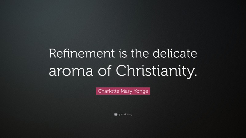 Charlotte Mary Yonge Quote: “Refinement is the delicate aroma of Christianity.”