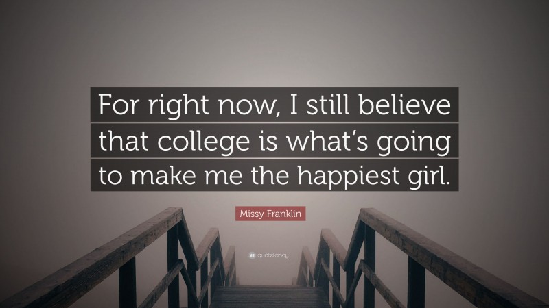 Missy Franklin Quote: “For right now, I still believe that college is what’s going to make me the happiest girl.”