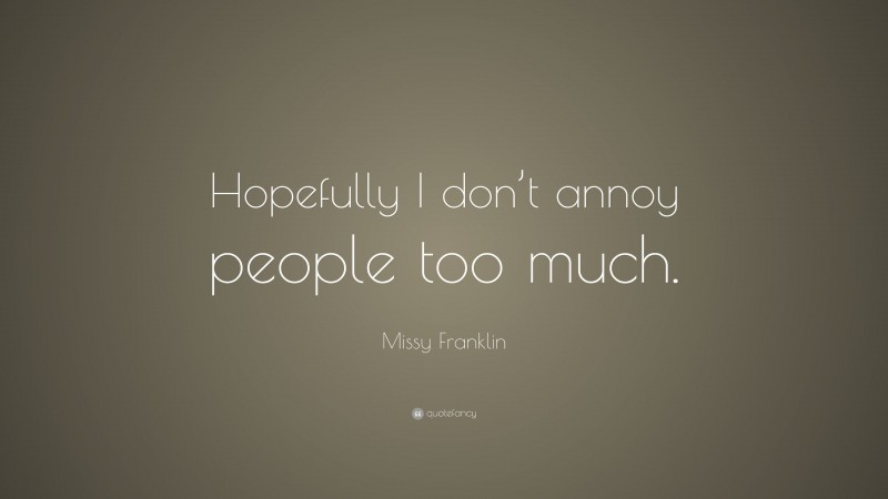 Missy Franklin Quote: “Hopefully I don’t annoy people too much.”