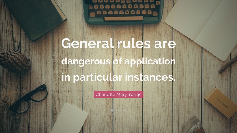 Charlotte Mary Yonge Quote: “General rules are dangerous of application in particular instances.”