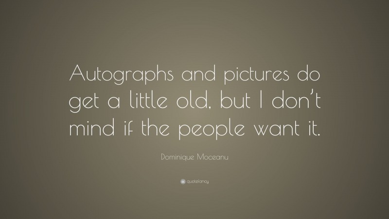 Dominique Moceanu Quote: “Autographs and pictures do get a little old, but I don’t mind if the people want it.”