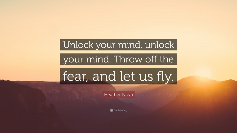 Heather Nova Quote: “Unlock your mind, unlock your mind. Throw off the fear, and let us fly.”
