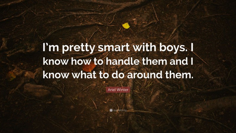 Ariel Winter Quote: “I’m pretty smart with boys. I know how to handle them and I know what to do around them.”