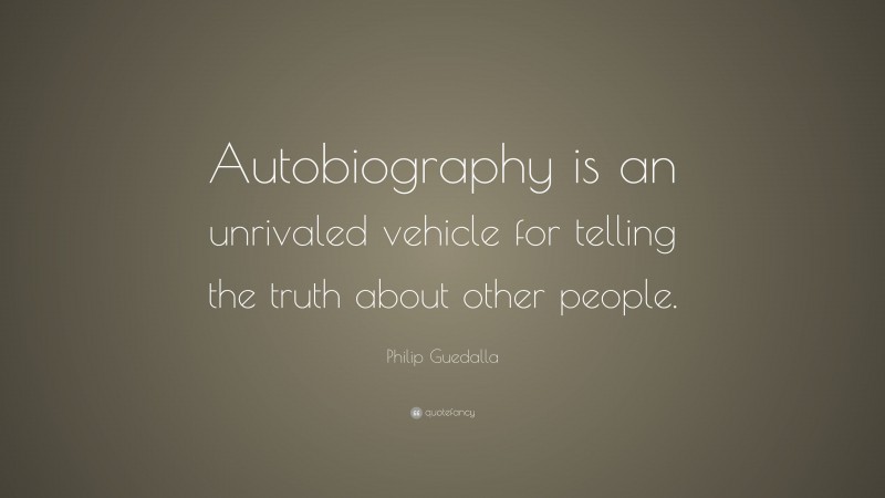 Philip Guedalla Quote: “Autobiography is an unrivaled vehicle for telling the truth about other people.”