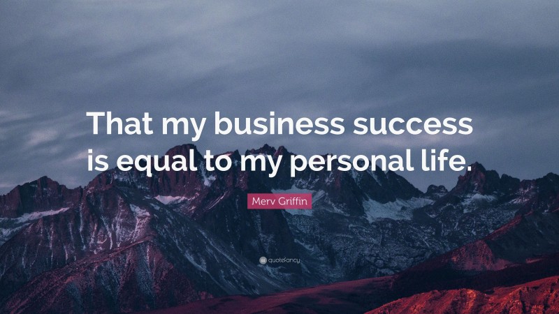 Merv Griffin Quote: “That my business success is equal to my personal life.”