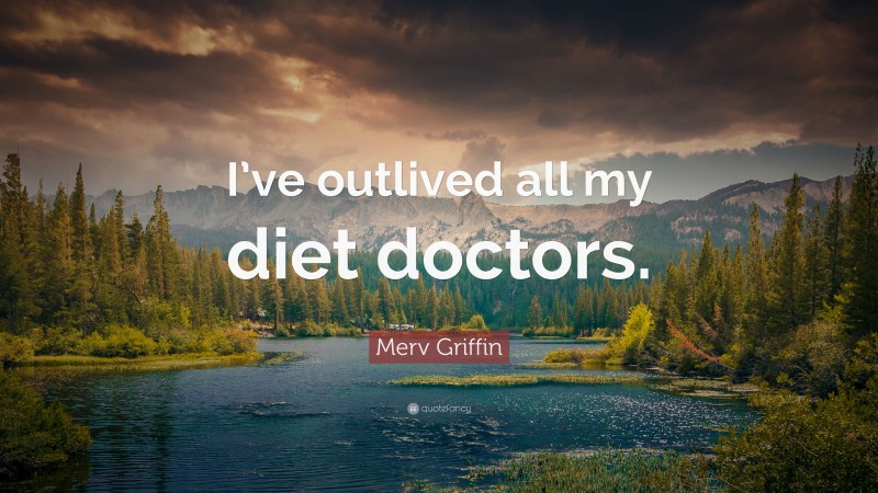 Merv Griffin Quote: “I’ve outlived all my diet doctors.”