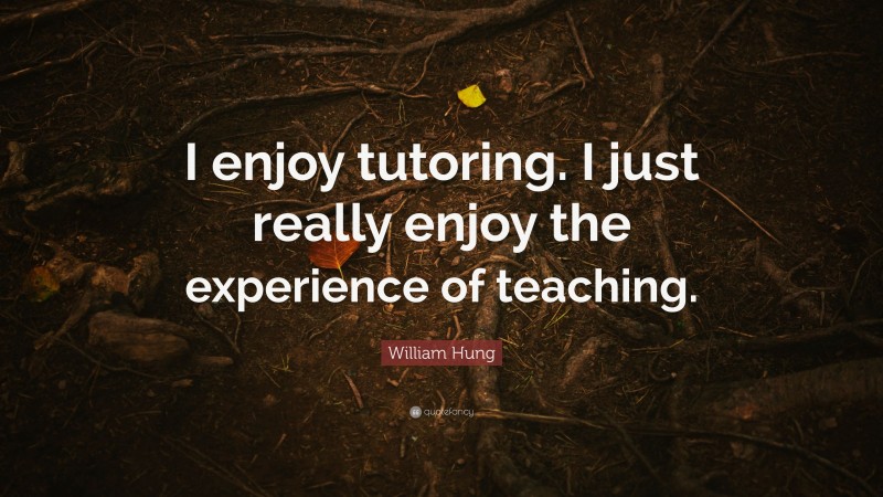 William Hung Quote: “I enjoy tutoring. I just really enjoy the experience of teaching.”