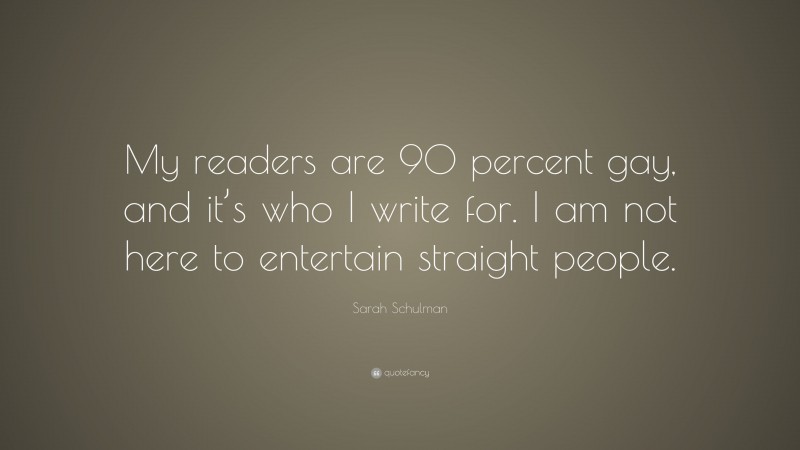 Sarah Schulman Quote: “My readers are 90 percent gay, and it’s who I write for. I am not here to entertain straight people.”