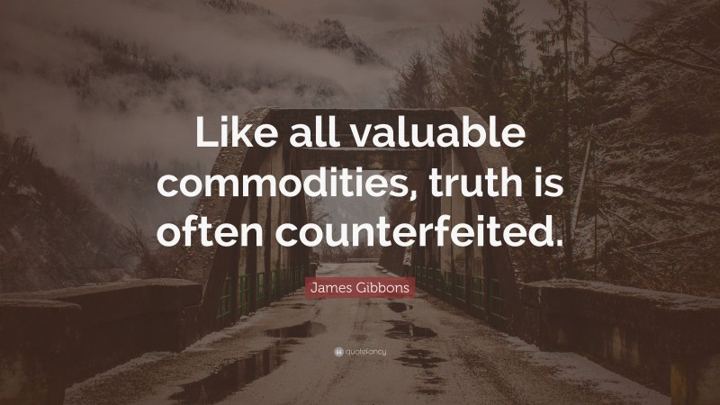 James Gibbons Quote: “Like all valuable commodities, truth is often counterfeited.”
