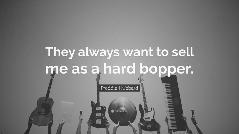Freddie Hubbard Quote: “They always want to sell me as a hard bopper.”