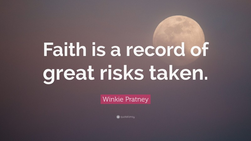 Winkie Pratney Quote: “Faith is a record of great risks taken.”