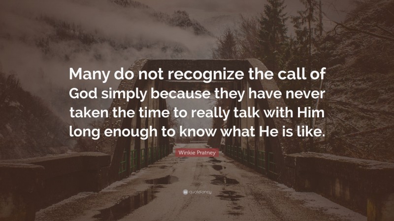 Winkie Pratney Quote: “Many do not recognize the call of God simply because they have never taken the time to really talk with Him long enough to know what He is like.”
