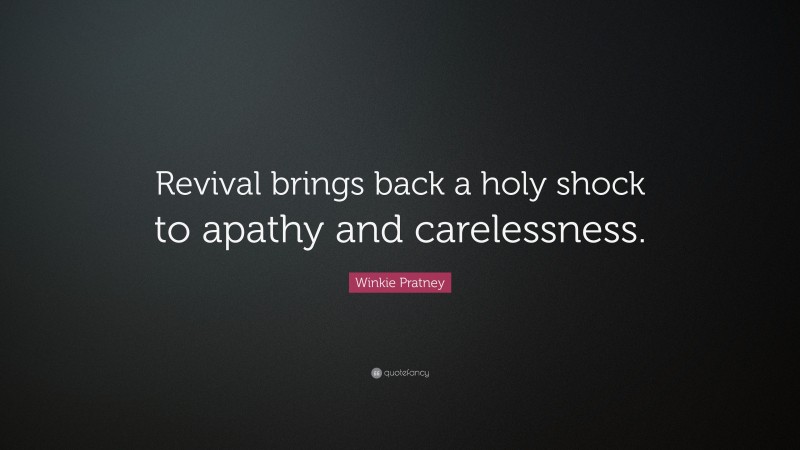 Winkie Pratney Quote: “Revival brings back a holy shock to apathy and carelessness.”