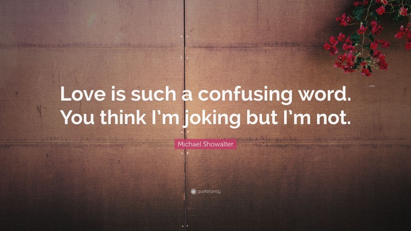 Michael Showalter Quote: “Love is such a confusing word. You think I’m joking but I’m not.”