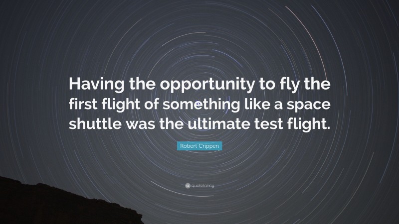 Robert Crippen Quote: “Having the opportunity to fly the first flight of something like a space shuttle was the ultimate test flight.”