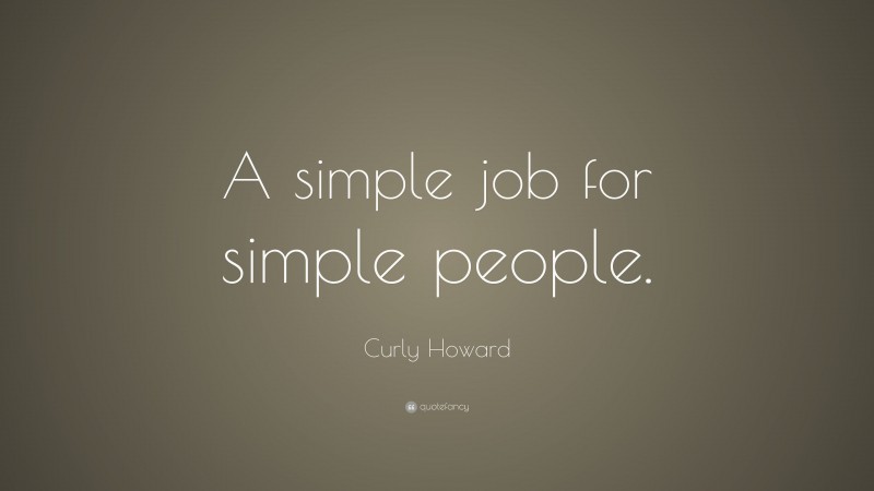 Curly Howard Quote: “A simple job for simple people.”