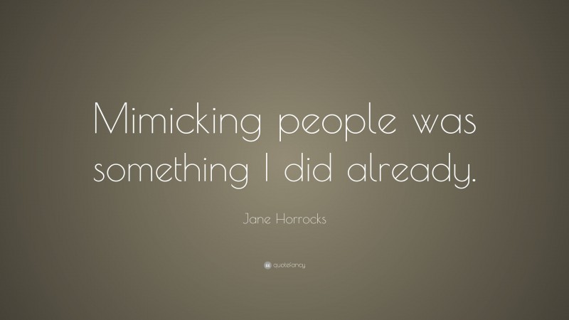 Jane Horrocks Quote: “Mimicking people was something I did already.”