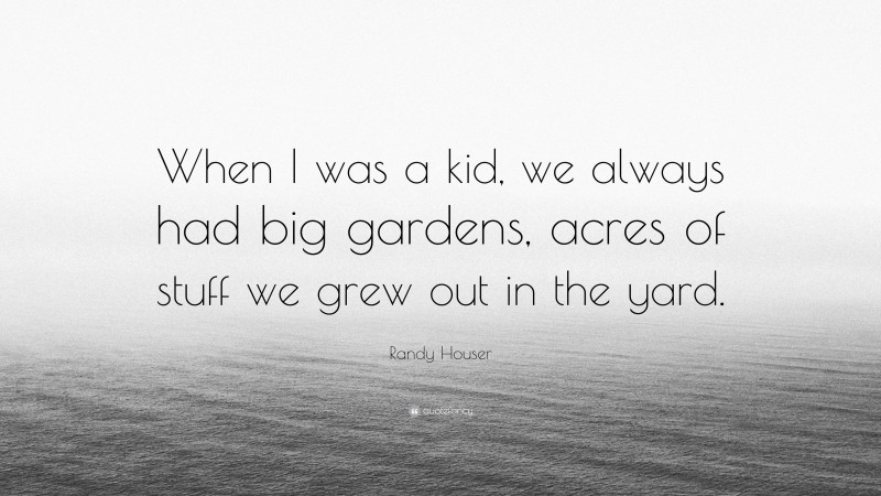 Randy Houser Quote: “When I was a kid, we always had big gardens, acres of stuff we grew out in the yard.”