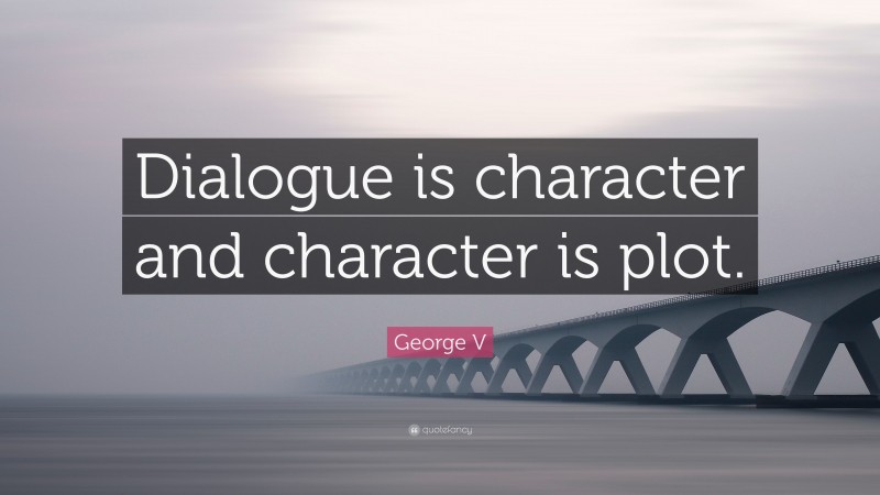 George V Quote: “Dialogue is character and character is plot.”