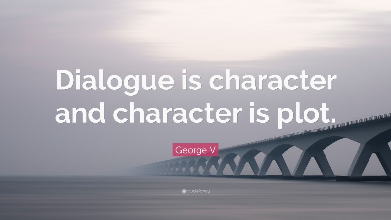 George V Quote: “Dialogue is character and character is plot.”
