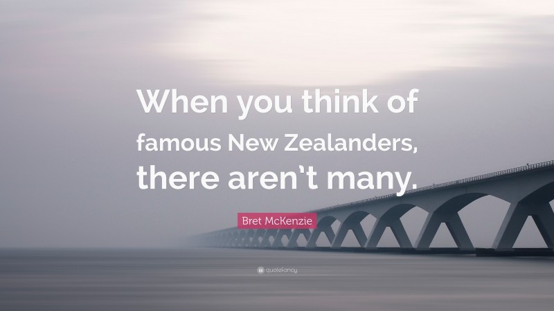 Bret McKenzie Quote: “When you think of famous New Zealanders, there aren’t many.”