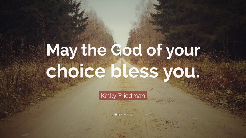 Kinky Friedman Quote: “May the God of your choice bless you.”