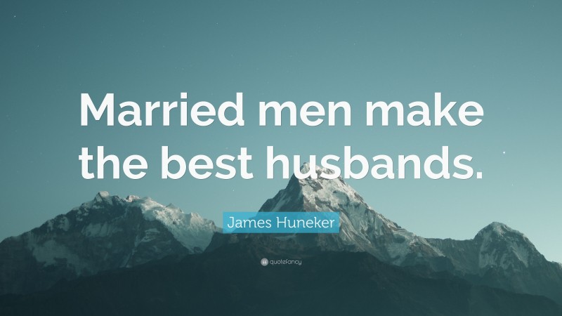 James Huneker Quote: “Married men make the best husbands.”