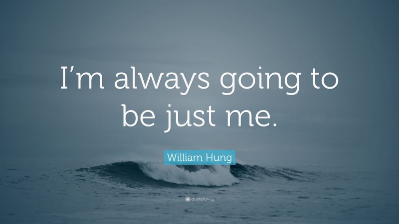 William Hung Quote: “I’m always going to be just me.”