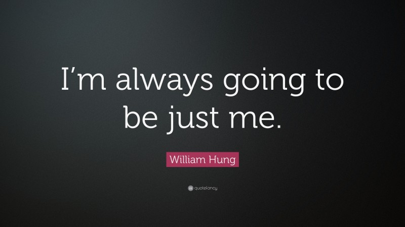 William Hung Quote: “I’m always going to be just me.”