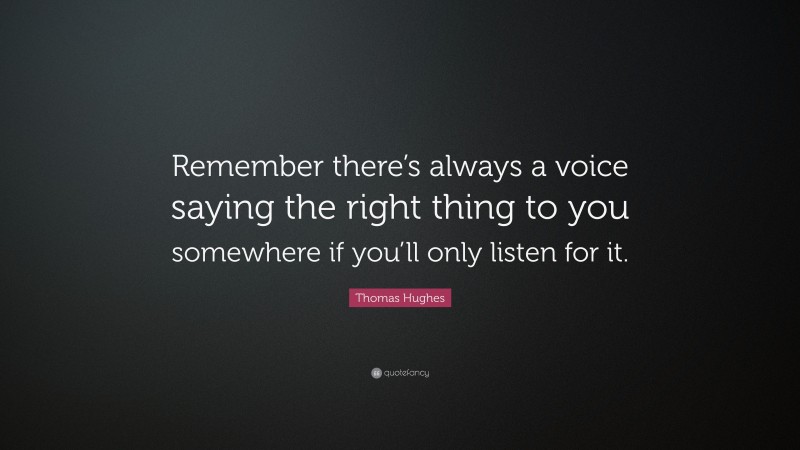 Thomas Hughes Quote: “Remember there’s always a voice saying the right thing to you somewhere if you’ll only listen for it.”