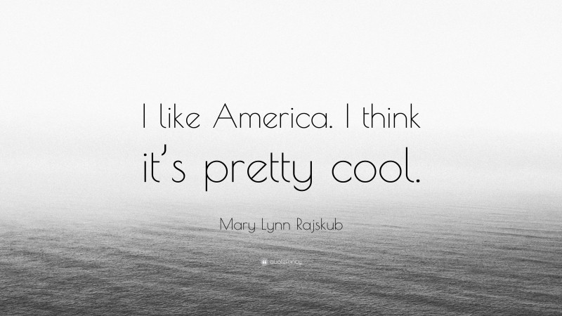 Mary Lynn Rajskub Quote: “I like America. I think it’s pretty cool.”