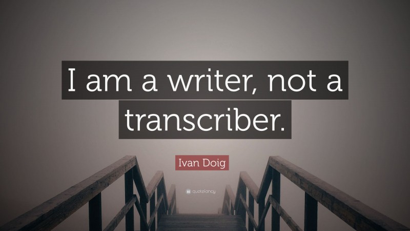 Ivan Doig Quote: “I am a writer, not a transcriber.”