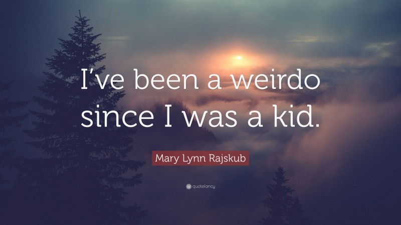 Mary Lynn Rajskub Quote: “I’ve been a weirdo since I was a kid.”