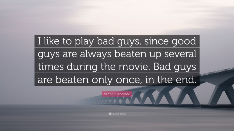 Michael Ironside Quote: “I like to play bad guys, since good guys are always beaten up several times during the movie. Bad guys are beaten only once, in the end.”