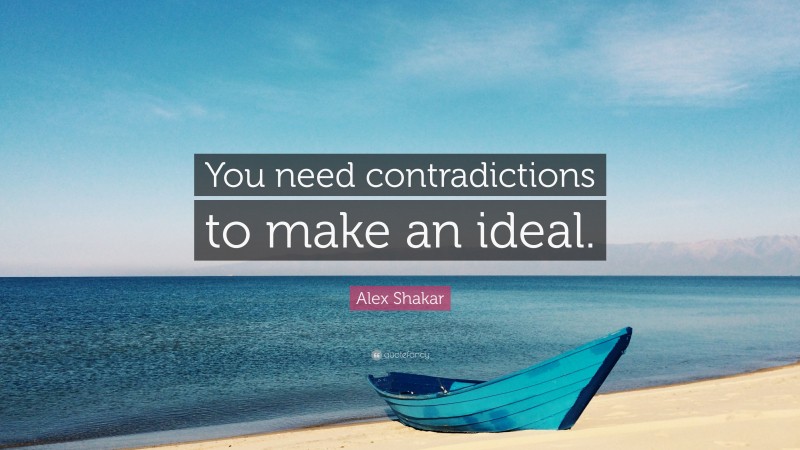 Alex Shakar Quote: “You need contradictions to make an ideal.”