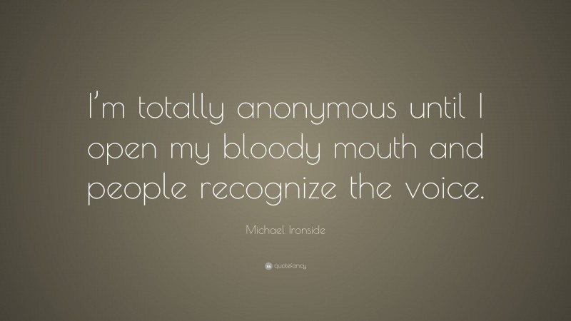Michael Ironside Quote: “I’m totally anonymous until I open my bloody mouth and people recognize the voice.”