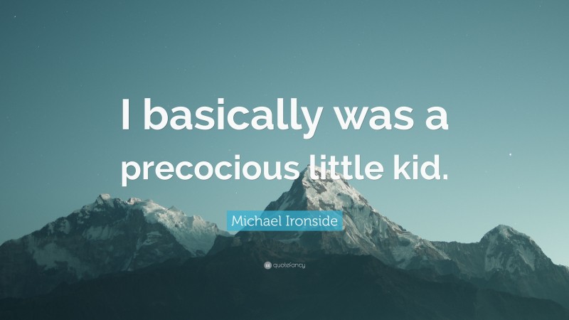 Michael Ironside Quote: “I basically was a precocious little kid.”