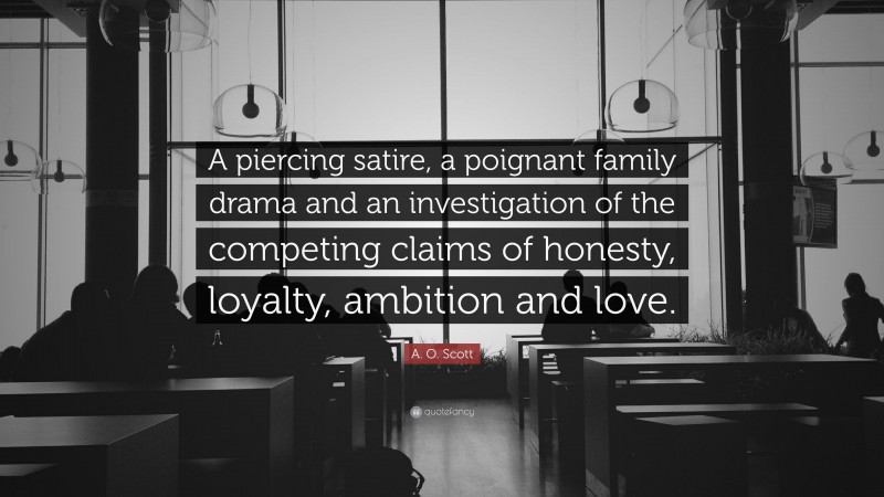 A. O. Scott Quote: “A piercing satire, a poignant family drama and an investigation of the competing claims of honesty, loyalty, ambition and love.”