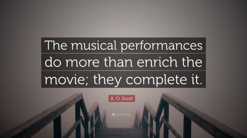 A. O. Scott Quote: “The musical performances do more than enrich the movie; they complete it.”